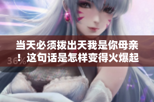 當(dāng)天必須撥出天我是你母親！這句話是怎樣變得火爆起來(lái)的？