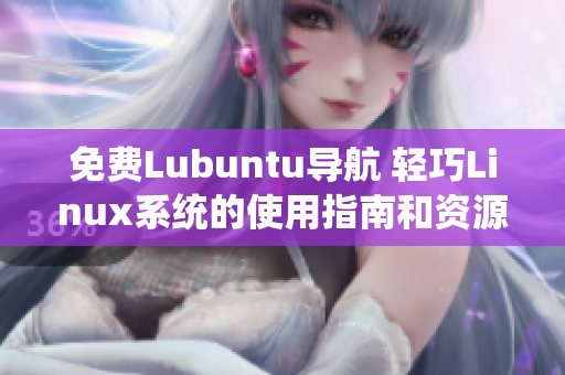 免費(fèi)Lubuntu導(dǎo)航 輕巧Linux系統(tǒng)的使用指南和資源推薦