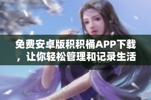 免費(fèi)安卓版積積桶APP下載，讓你輕松管理和記錄生活中的點(diǎn)點(diǎn)滴滴