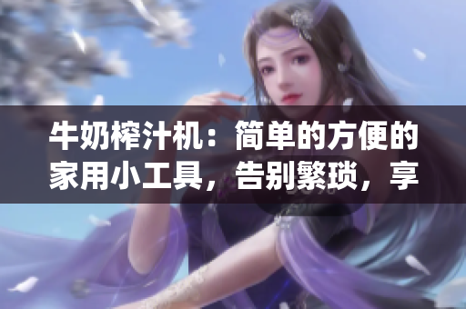 牛奶榨汁機(jī)：簡單的方便的家用小工具，告別繁瑣，享受新鮮果汁(1)
