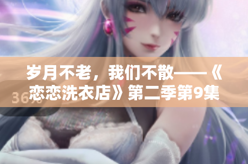 歲月不老，我們不散——《戀戀洗衣店》第二季第9集解析