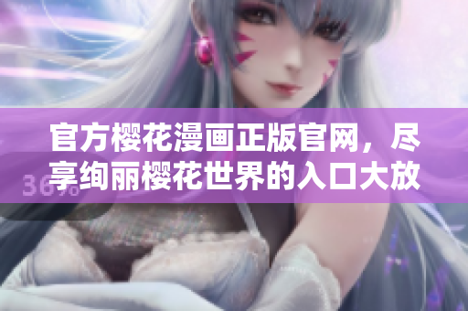 官方櫻花漫畫正版官網(wǎng)，盡享絢麗櫻花世界的入口大放送！