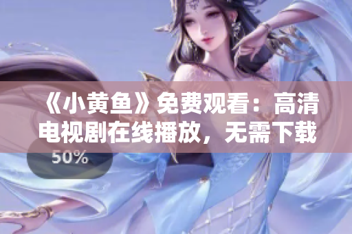《小黃魚》免費觀看：高清電視劇在線播放，無需下載
