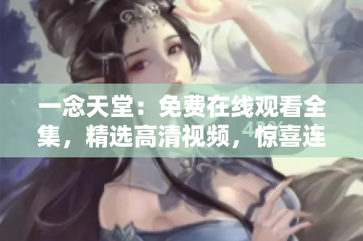 一念天堂：免費(fèi)在線觀看全集，精選高清視頻，驚喜連連