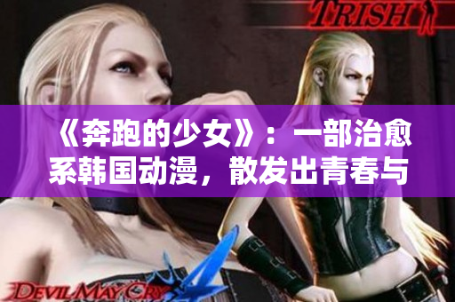 《奔跑的少女》：一部治愈系韓國動漫，散發(fā)出青春與溫暖的力量！