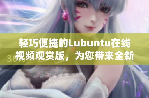 輕巧便捷的Lubuntu在線視頻觀賞版，為您帶來(lái)全新體驗(yàn)(1)