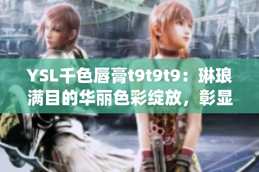 YSL千色唇膏t9t9t9：琳瑯滿目的華麗色彩綻放，彰顯迷人妝容(1)