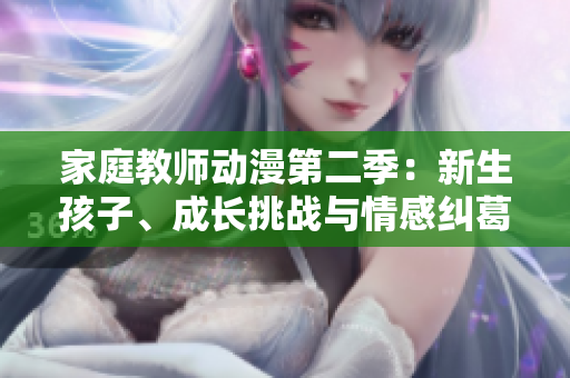 家庭教師動(dòng)漫第二季：新生孩子、成長(zhǎng)挑戰(zhàn)與情感糾葛