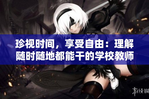 珍視時(shí)間，享受自由：理解隨時(shí)隨地都能干的學(xué)校教師的作用