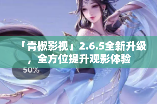 「青椒影視」2.6.5全新升級(jí)，全方位提升觀影體驗(yàn)