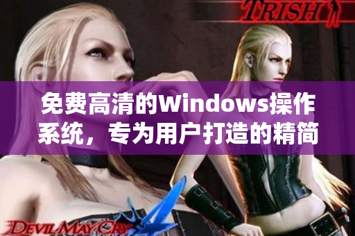 免費(fèi)高清的Windows操作系統(tǒng)，專(zhuān)為用戶(hù)打造的精簡(jiǎn)版，讓你的電腦更加流暢！