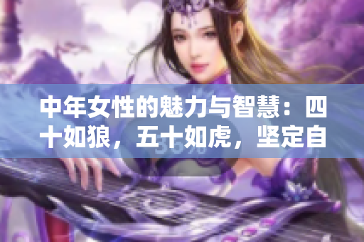 中年女性的魅力與智慧：四十如狼，五十如虎，堅(jiān)定自信坐享人生
