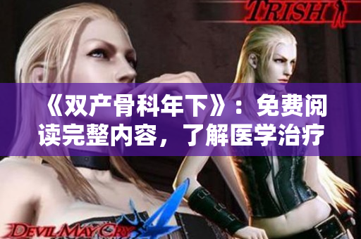 《雙產(chǎn)骨科年下》：免費(fèi)閱讀完整內(nèi)容，了解醫(yī)學(xué)治療前沿趨勢！