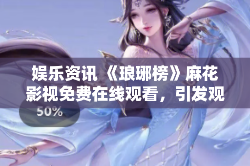 娛樂資訊 《瑯琊榜》麻花影視免費在線觀看，引發(fā)觀眾熱議