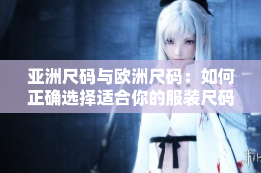 亞洲尺碼與歐洲尺碼：如何正確選擇適合你的服裝尺碼？