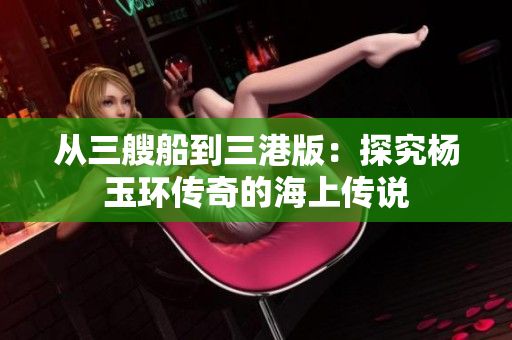 從三艘船到三港版：探究楊玉環(huán)傳奇的海上傳說(shuō)