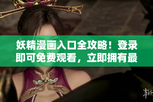 妖精漫畫入口全攻略！登錄即可免費觀看，立即擁有最熱門的漫畫資源！
