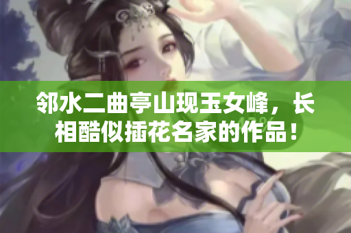 鄰水二曲亭山現玉女峰，長相酷似插花名家的作品！