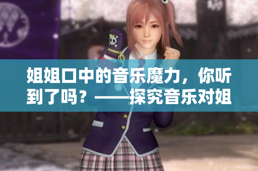 姐姐口中的音樂魔力，你聽到了嗎？——探究音樂對姐姐的影響