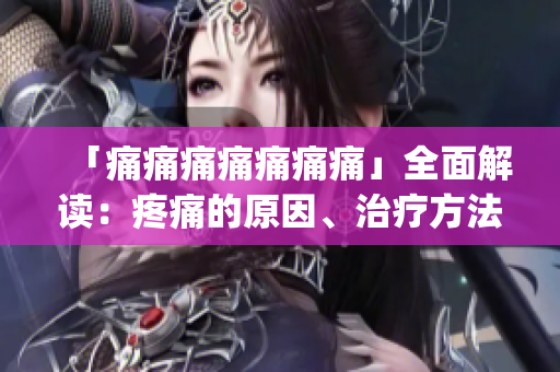 「痛痛痛痛痛痛痛」全面解讀：疼痛的原因、治療方法和預(yù)防措施(1)