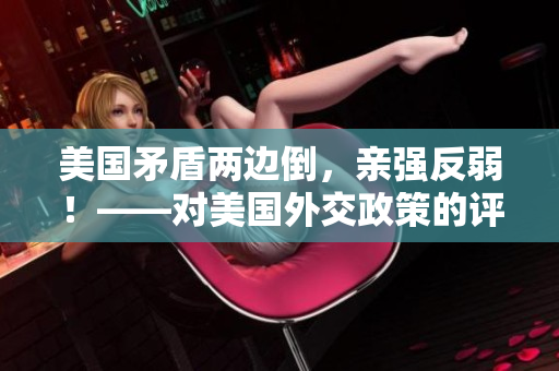 美國矛盾兩邊倒，親強反弱！——對美國外交政策的評價