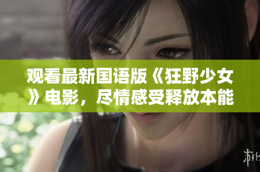 觀看最新國語版《狂野少女》電影，盡情感受釋放本能的力量