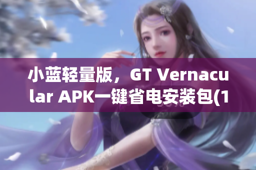 小藍(lán)輕量版，GT Vernacular APK一鍵省電安裝包(1)