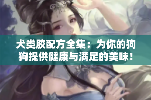 犬類膠配方全集：為你的狗狗提供健康與滿足的美味！