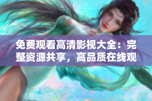 免費(fèi)觀看高清影視大全：完整資源共享，高品質(zhì)在線觀賞及下載
