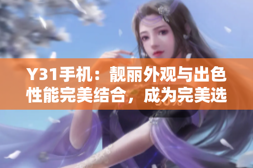 Y31手機(jī)：靚麗外觀與出色性能完美結(jié)合，成為完美選擇