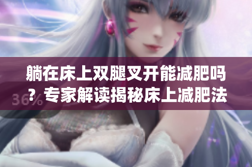 躺在床上雙腿叉開(kāi)能減肥嗎？專(zhuān)家解讀揭秘床上減肥法(1)