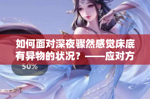 如何面對(duì)深夜驟然感覺(jué)床底有異物的狀況？——應(yīng)對(duì)方法分享