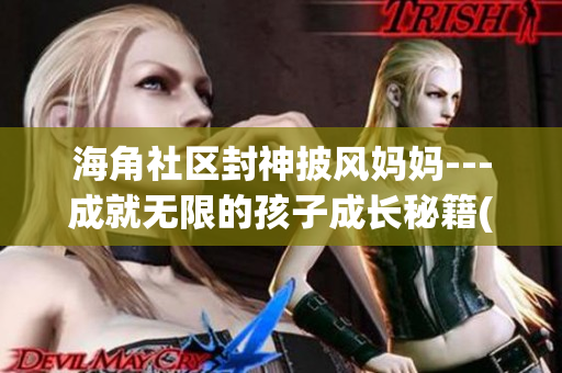海角社區(qū)封神披風(fēng)媽媽---成就無限的孩子成長秘籍(1)