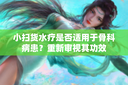 小掃貨水療是否適用于骨科病患？重新審視其功效