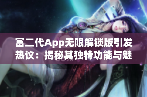 富二代App無限解鎖版引發(fā)熱議：揭秘其獨(dú)特功能與魅力