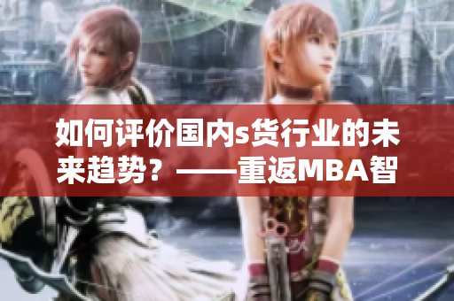 如何評價(jià)國內(nèi)s貨行業(yè)的未來趨勢？——重返MBA智庫
