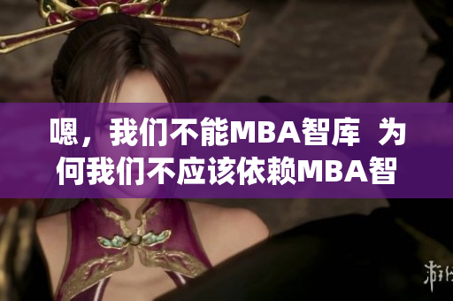 嗯，我們不能MBA智庫  為何我們不應(yīng)該依賴MBA智庫？(1)