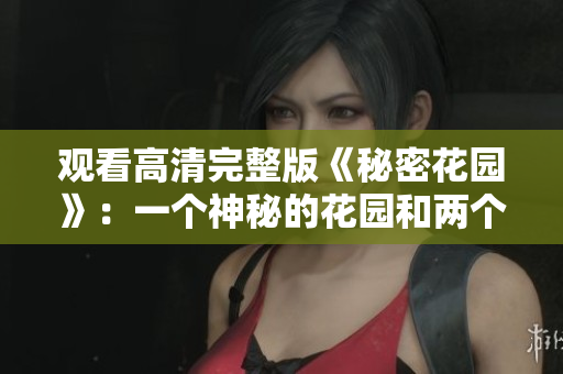 觀看高清完整版《秘密花園》：一個神秘的花園和兩個孩子的成長歷程