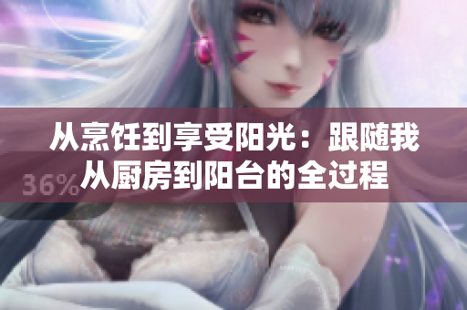 從烹飪到享受陽(yáng)光：跟隨我從廚房到陽(yáng)臺(tái)的全過程