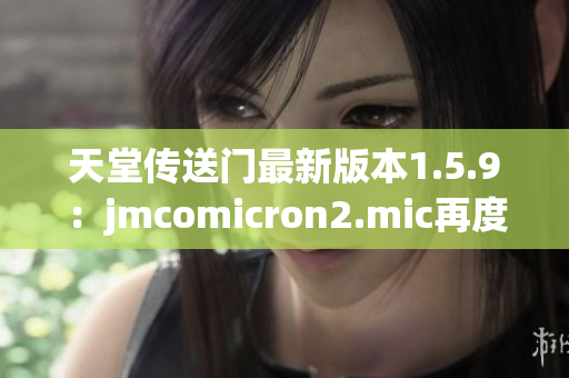 天堂傳送門(mén)最新版本1.5.9：jmcomicron2.mic再度升級(jí)
