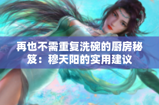 再也不需重復(fù)洗碗的廚房秘笈：穆天陽的實(shí)用建議
