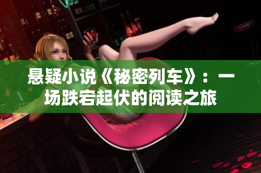 懸疑小說(shuō)《秘密列車(chē)》：一場(chǎng)跌宕起伏的閱讀之旅