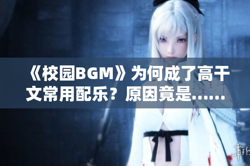 《校園BGM》為何成了高干文常用配樂？原因竟是……