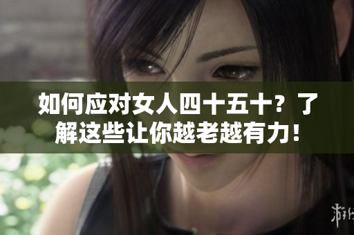 如何應(yīng)對女人四十五十？了解這些讓你越老越有力！