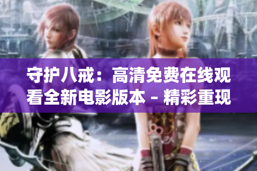 守護(hù)八戒：高清免費(fèi)在線觀看全新電影版本 – 精彩重現(xiàn)！(1)