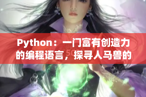 Python：一門(mén)富有創(chuàng)造力的編程語(yǔ)言，探尋人馬獸的奧秘