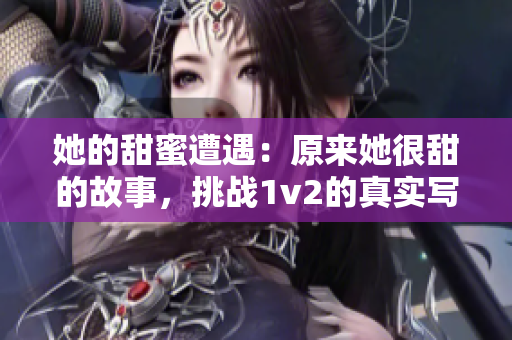 她的甜蜜遭遇：原來(lái)她很甜的故事，挑戰(zhàn)1v2的真實(shí)寫照