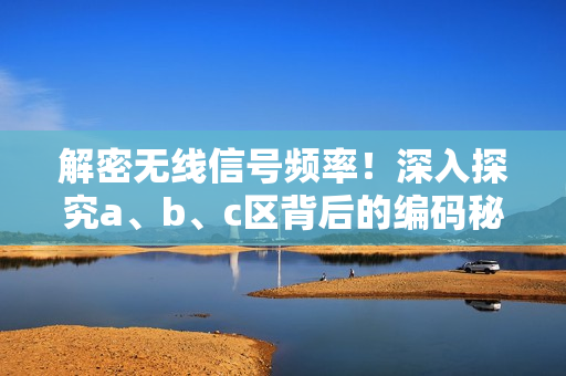 解密無線信號頻率！深入探究a、b、c區(qū)背后的編碼秘密