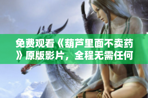 免費(fèi)觀(guān)看《葫蘆里面不賣(mài)藥》原版影片，全程無(wú)需任何費(fèi)用