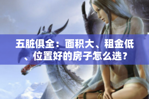 五臟俱全：面積大、租金低、位置好的房子怎么選？